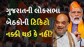 ગુજરાતની લોકસભા બેઠકોની ટિકિટો નક્કી થઇ કે નહીં?