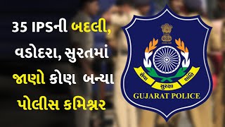 ગુજરાતમાં 35 IPSની બદલી, વડોદરા, સુરતમાં પોલીસ કમિશ્નર કોણ