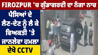 Firozpur 'ਚ ਗੁੰਡਾਗਰਦੀ ਦਾ ਨੰਗਾ ਨਾਚ,ਪੈਸਿਆਂ ਦੇ ਲੈਣ-ਦੇਣ ਨੂੰ ਲੈ ਕੇ ਵਿਅਕਤੀ 'ਤੇ ਜਾਨਲੇਵਾ ਹਮਲਾ,ਦੇਖੋ CCTV