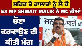 ਸ਼ਹਿਰ ਦੇ ਹਾਲਾਤਾਂ ਨੂੰ ਲੈ ਕੇ EX MP Shwait Malik ਨੇ MC ਦੀਆਂ ਚੌਣਾ ਕਰਵਾਉਣ ਦੀ ਕੀਤੀ ਮੰਗ