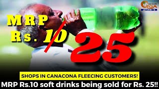 Shops in Canacona fleecing customers! MRP Rs.10 soft drinks being sold for Rs. 25!!