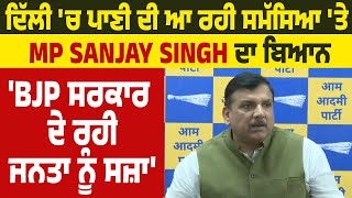 ਦਿੱਲੀ 'ਚ ਪਾਣੀ ਦੀ ਆ ਰਹੀ ਸਮੱਸਿਆ 'ਤੇ MP Sanjay Singh ਦਾ ਬਿਆਨ, 'BJP ਸਰਕਾਰ ਦੇ ਰਹੀ ਜਨਤਾ ਨੂੰ ਸਜ਼ਾ'
