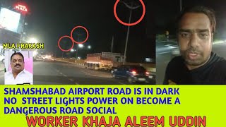 SHAMSHABAD AIRPORT ROAD IN DARK NO  STREET LIGHTS ON  ACCIDENT ZONE SOCIAL WORKER KHAJA ALEEM UDDIN
