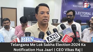 Telangana Me Lok Sabha Election 2024 Ka Notification Hua Jaari | Vikas Raj Chief Electoral Officer |