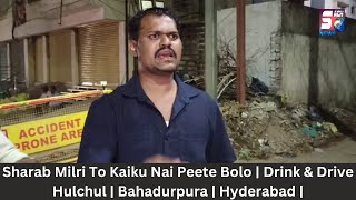 Sharab Milri To Kaiku Nai Peete Bolo | Drink & Drive Hulchul | Bahadurpura | Hyderabad | SACHNEWS |