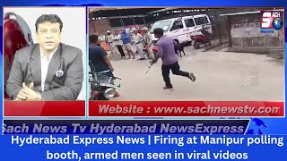 Hyderabad Express News | Firing at Manipur polling booth, armed men seen in viral videos | SACHNEWS