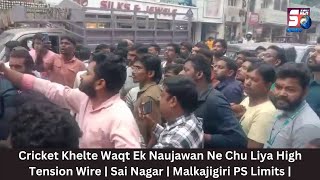 Cricket Khelte Waqt Ek Naujawan Ne Chu Liya High Tension Wire | Sai Nagar | Malkajigiri PS Limits |