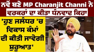 MP Charanjit Channi ਨੇ ਵਰਕਰਾਂ ਦਾ ਕੀਤਾ ਧੰਨਵਾਦ ਕਿਹਾ 'ਹੁਣ ਜਲੰਧਰ 'ਚ ਵਿਕਾਸ ਕੰਮਾਂ ਦੀ ਕੀਤੀ ਜਾਵੇਗੀ ਸ਼ੁਰੂਆਤ'