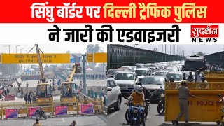 Kisan Andolan 2.0 :सिंघु बॉर्डर पर दिल्ली ट्रैफिक पुलिस ने जारी की एडवाइजरी