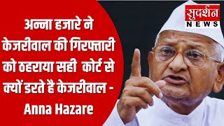 अन्ना हज़ारे ने केजरीवाल की गिरफ्तारी को ठहराया सही, कोर्ट से क्यों डरते है केजरीवाल - Anna Hazare