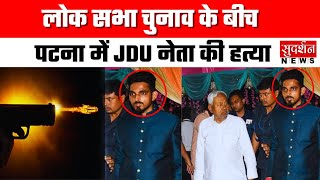 Lok Sabha Election के बीच पटना में JDU नेता की हत्या, शादी से लौटते बाइक सवार बदमाशों ने मारी गोली