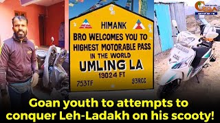 #MustWatch Goan youth to attempts to conquer Leh-Ladakh on his scooty!