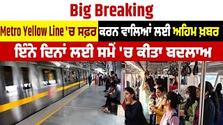 Big Breaking:Metro Yellow Line 'ਚ ਸਫ਼ਰ ਕਰਨ ਵਾਲਿਆਂ ਅਹਿਮ ਖ਼ਬਰ, ਇੰਨੇ ਦਿਨਾਂ ਲਈ ਸਮੇਂ 'ਚ ਕੀਤਾ ਬਦਲਾਅ