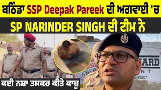 ਬਠਿੰਡਾ SSP Deepak Pareek ਦੀ ਅਗਵਾਈ 'ਚ SP Narinder Singh ਦੀ ਟੀਮ ਨੇ ਕਈ ਨਸ਼ਾ ਤਸਕਰ ਕੀਤੇ ਕਾਬੂ