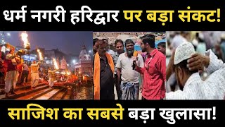 Haridwar Story | धर्म नगरी हरिद्वार पर सबसे बड़ा संकट! कहां से आए यहां लाखों लोग! क्या है इनका मकसद!