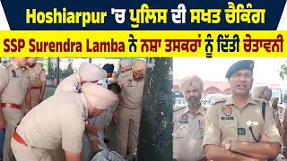 Hoshiarpur 'ਚ police ਦੀ ਸਖਤ checking , SSP Surendra Lamba ਨੇ ਨਸ਼ਾ ਤਸਕਰਾਂ ਨੂੰ ਦਿੱਤੀ ਚੇਤਾਵਨੀ