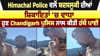 Himachal Police ਵਲੋਂ ਬਦਸਲੂਕੀ ਦੀਆਂ ਸ਼ਿਕਾਇਤਾਂ 'ਚ ਵਾਧਾ ,ਹੁਣ Chandigarh Police ਨਾਲ ਕੀਤੀ ਹੱਥੋਂ ਪਾਈ