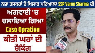 ਨਸ਼ਾ ਤਸਕਰਾਂ ਦੇ ਖਿਲਾਫ ਪਟਿਆਲਾ SSP Varun Sharma ਦੀ ਅਗਵਾਈ 'ਚ ਚਲਾਇਆ ਗਿਆ Caso Opration, ਕੀਤੀ ਘਰਾਂ ਦੀ ਚੈਕਿੰਗ