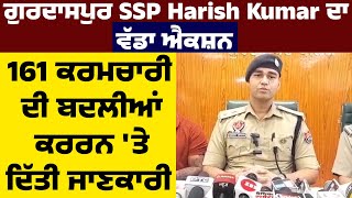 ਗੁਰਦਾਸਪੁਰ SSP Harish Kumar ਦਾ ਵੱਡਾ ਐਕਸ਼ਨ,161 ਕਰਮਚਾਰੀ ਦੀ ਬਦਲੀਆਂ ਕਰਰਨ 'ਤੇ ਦਿੱਤੀ ਜਾਣਕਾਰੀ