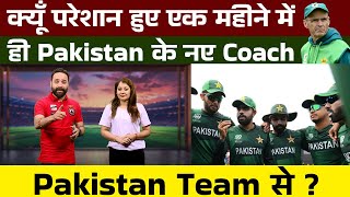 क्यूँ परेशान हुए एक महीने में ही Pakistan के नए Coach Pakistan Team से ?