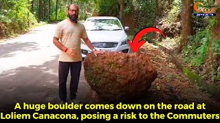 A huge boulder comes down on the road at Loliem Canacona, posing a risk to the Commuters