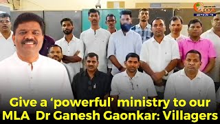 Give a ‘powerful’ ministry to our MLA  Dr Ganesh Gaonkar: Villagers