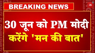 PM Modi का 'मन की बात' Program 30 जून से शुरू होगा, चुनाव की वजह से कार्यक्रम पर लगा था ब्रेक | PMO