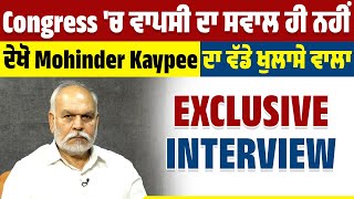 Congress 'ਚ ਵਾਪਸੀ ਦਾ ਸਵਾਲ ਹੀ ਨਹੀਂ, ਦੇਖੋ Mohinder Kaypee ਦਾ ਵੱਡੇ ਖੁਲਾਸੇ ਵਾਲਾ EXCLUSIVE INTERVIEW