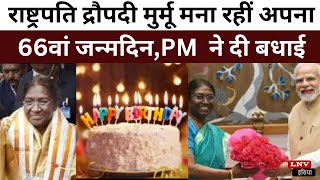 राष्ट्रपति द्रौपदी मुर्मू मना रहीं अपना 66वां जन्मदिन,PM Modi सहित दिग्गज नेताओं ने दी बधाई
