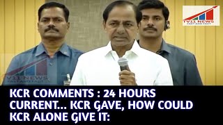 KCR COMMENTS : 24 HOURS CURRENT... KCR GAVE, HOW COULD KCR ALONE GIVE IT:
