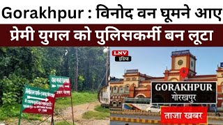 Gorakhpur News: विनोद वन घूमने आए प्रेमी युगल को पुलिसकर्मी बन लूटा