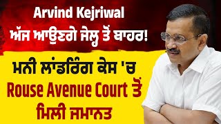 Arvind Kejriwal ਅੱਜ ਆਉਣਗੇ ਜੇਲ੍ਹ ਤੋਂ ਬਾਹਰ! ਮਨੀ ਲਾਂਡਰਿੰਗ ਕੇਸ 'ਚ Rouse Avenue Court ਤੋਂ ਮਿਲੀ ਜਮਾਨਤ