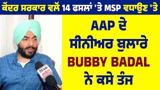 ਕੇਂਦਰ ਸਰਕਾਰ ਵਲੋਂ 14 ਫਸਲਾਂ 'ਤੇ MSP ਵਧਾਉਣ 'ਤੇ AAP ਦੇ ਸੀਨੀਅਰ ਬੁਲਾਰੇ Bubby Badal ਨੇ ਕਸੇ ਤੰਜ