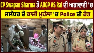 CP Swapan Sharma ਤੇ ADGP AS Rai ਦੀ ਅਗਵਾਈ 'ਚ ਜਲੰਧਰ ਦੇ ਕਾਜ਼ੀ ਮੁਹੱਲਾ 'ਚ Police ਦੀ ਰੇਡ