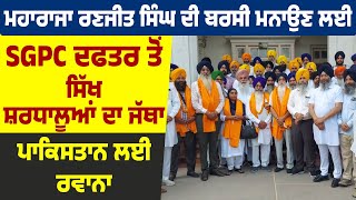 ਮਹਾਰਾਜਾ ਰਣਜੀਤ ਸਿੰਘ ਦੀ ਬਰਸੀ ਮਨਾਉਣ ਲਈ SGPC ਦਫਤਰ ਤੋਂ ਸਿੱਖ ਸ਼ਰਧਾਲੂਆਂ ਦਾ ਜੱਥਾ ਪਾਕਿਸਤਾਨ ਲਈ ਰਵਾਨਾ