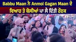 Babbu Maan ਨੇ Anmol Gagan Maan ਦੇ ਵਿਆਹ ਤੇ ਬੋਲੀਆਂ ਪਾ ਲਾ ਦਿੱਤੀ ਰੌਣਕ