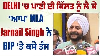 Delhi 'ਚ ਪਾਣੀ ਦੀ ਕਿੱਲਤ ਨੂੰ ਲੈ ਕੇ 'ਆਪ' MLA Jarnail Singh ਨੇ BJP 'ਤੇ ਕਸੇ ਤੰਜ