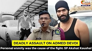#Deadly assault on Admed Devdi: Personal enmity was the cause of the fight: SP Akshat Kaushal