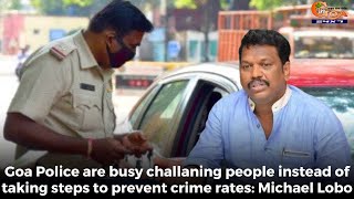 Goa Police are busy challaning people instead of taking steps to prevent crime rates: Michael Lobo