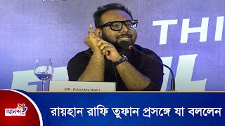 রায়হান রাফির তুফান  প্রসঙ্গে যা বললেন