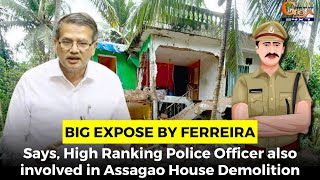 #BigExpose By Ferreira: Says, High Ranking Police Officer also involved in Assagao House Demolition