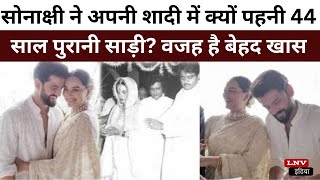 सोनाक्षी सिन्हा ने अपनी शादी में क्यों पहनी 44 साल पुरानी साड़ी? वजह है बेहद खास