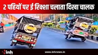 Bhopal में बीच सड़क पर स्टंट  | 2 पहियों पर ई रिक्शा चलाता दिखा चालक