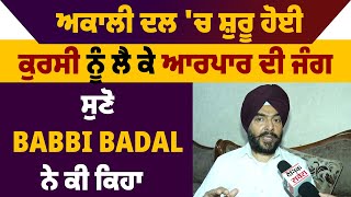 ਅਕਾਲੀ ਦਲ 'ਚ ਸ਼ੁਰੂ ਹੋਈ ਕੁਰਸੀ ਨੂੰ ਲੈ ਕੇ ਆਰਪਾਰ ਦੀ ਜੰਗ,ਸੁਣੋ Babbi Badal ਨੇ ਕੀ ਕਿਹਾ