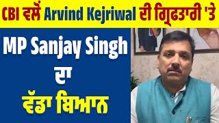 CBI ਵਲੋਂ Arvind Kejriwal ਦੀ ਗ੍ਰਿਫਤਾਰੀ 'ਤੇ MP Sanjay Singh ਦਾ ਵੱਡਾ ਬਿਆਨ