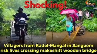 #Shocking! Villagers from Kadel-Mangal in Sanguem risk lives crossing makeshift wooden bridge