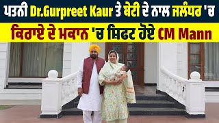 ਪਤਨੀ Dr.Gurpreet Kaur ਤੇ ਬੇਟੀ ਦੇ ਨਾਲ ਜਲੰਧਰ 'ਚ  ਕਿਰਾਏ ਦੇ ਮਕਾਨ 'ਚ ਸ਼ਿਫਟ ਹੋਏ CM Mann