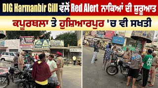 DIG Harmanbir Gill ਵੱਲੋਂ Red Alert ਨਾਕਿਆਂ ਦੀ ਸ਼ੁਰੂਆਤ, ਕਪੂਰਥਲਾ ਤੇ ਹੁਸ਼ਿਆਰਪੁਰ 'ਚ ਵੀ ਸਖਤੀ