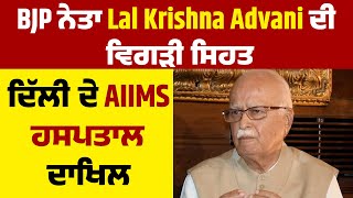 BJP ਨੇਤਾ Lal Krishna Advani ਦੀ ਵਿਗੜੀ Health, Delhi ਦੇ AIIMS Hospital Admitted