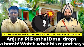 Did DGP threatened Anjuna PI to let the demolition continue? Anjuna PI Prashal Desai drops a bomb!